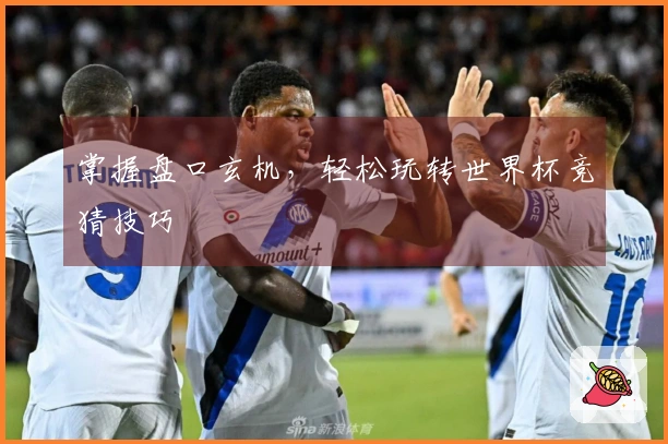 掌握盘口玄机，轻松玩转世界杯竞猜技巧