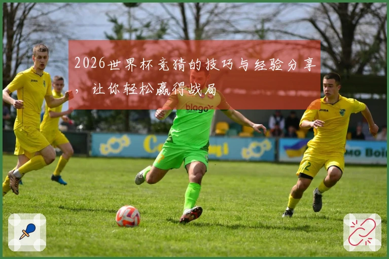 2026世界杯竞猜的技巧与经验分享，让你轻松赢得战局