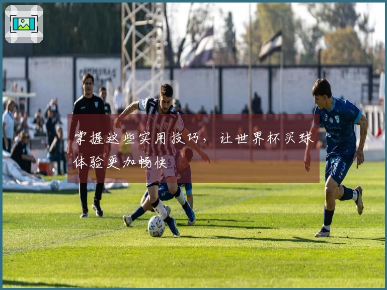 掌握这些实用技巧，让世界杯买球体验更加畅快