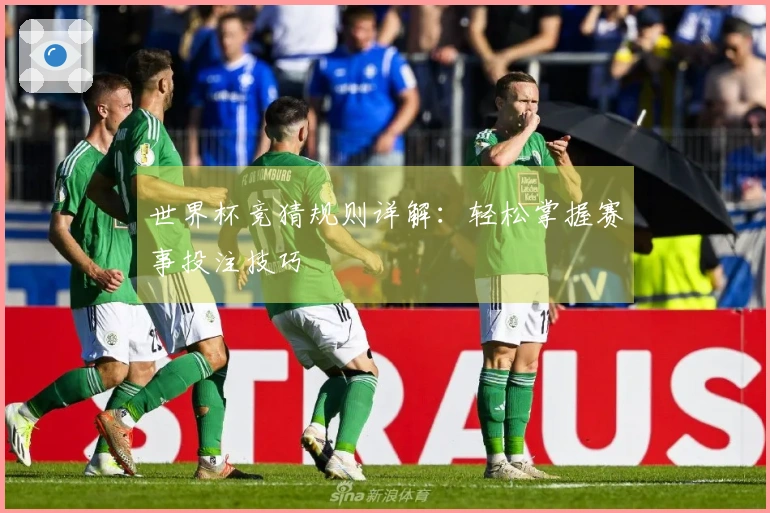世界杯竞猜规则详解：轻松掌握赛事投注技巧
