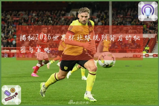 揭秘2026世界杯让球规则背后的秘密与策略